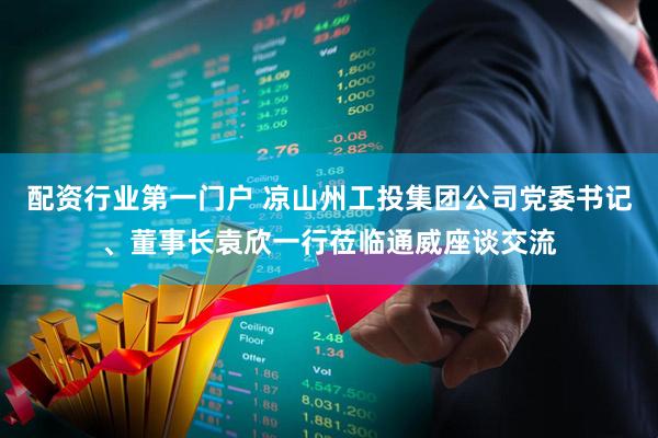 配资行业第一门户 凉山州工投集团公司党委书记、董事长袁欣一行莅临通威座谈交流