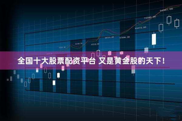 全国十大股票配资平台 又是黄金股的天下！