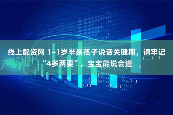 线上配资网 1~1岁半是孩子说话关键期，请牢记“4多两要”，宝宝能说会道
