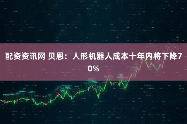 配资资讯网 贝恩：人形机器人成本十年内将下降70%